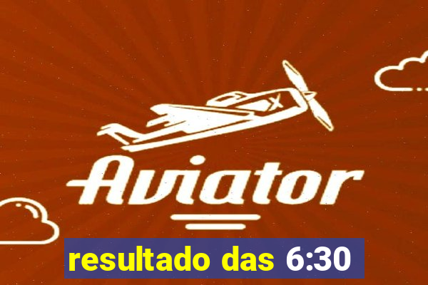 resultado das 6:30